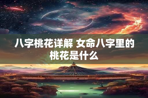 八字桃花详解 女命八字里的桃花是什么