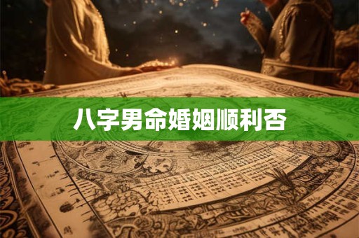 八字男命婚姻顺利否