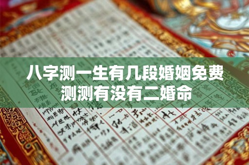 八字测一生有几段婚姻免费 测测有没有二婚命