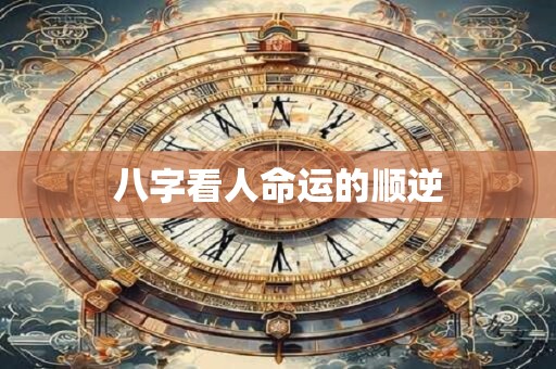 八字看人命运的顺逆