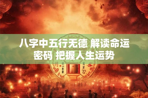 八字中五行无德 解读命运密码 把握人生运势