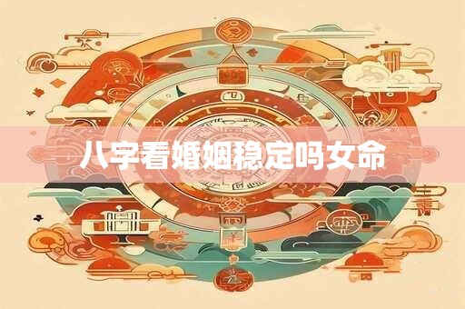 八字看婚姻稳定吗女命