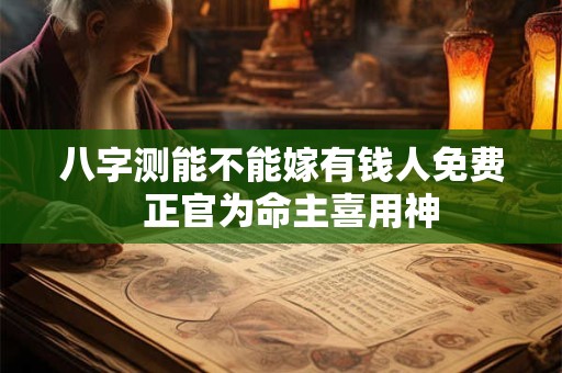 八字测能不能嫁有钱人免费  正官为命主喜用神