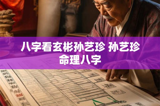 八字看玄彬孙艺珍 孙艺珍命理八字