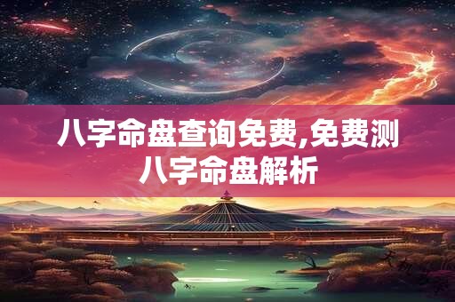 八字命盘查询免费,免费测八字命盘解析