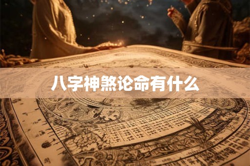 详细阅读:八字神煞论命有什么 八字神煞论命有什么