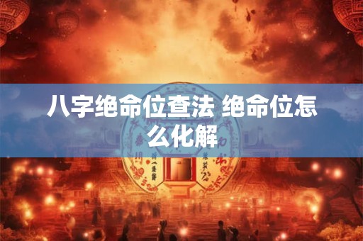 八字绝命位查法 绝命位怎么化解