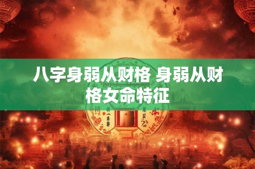 八字身弱从财格 身弱从财格女命特征