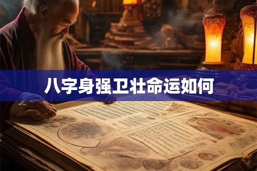 八字身强卫壮命运如何