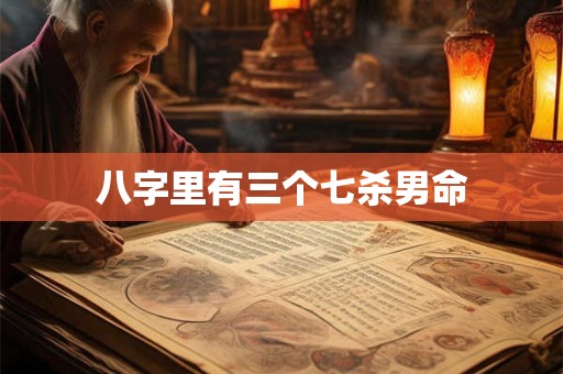 八字里有三个七杀男命