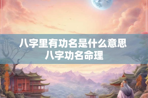 八字里有功名是什么意思 八字功名命理