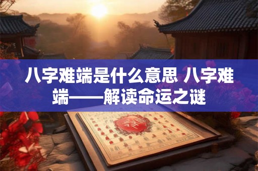 八字难端是什么意思 八字难端——解读命运之谜