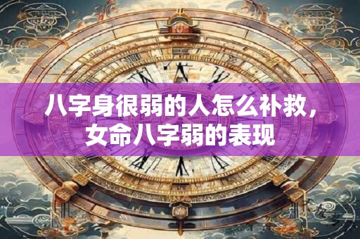 八字身很弱的人怎么补救，女命八字弱的表现