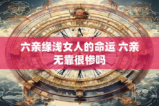 六亲缘浅女人的命运 六亲无靠很惨吗