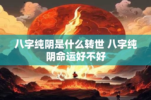 八字纯阴是什么转世 八字纯阴命运好不好