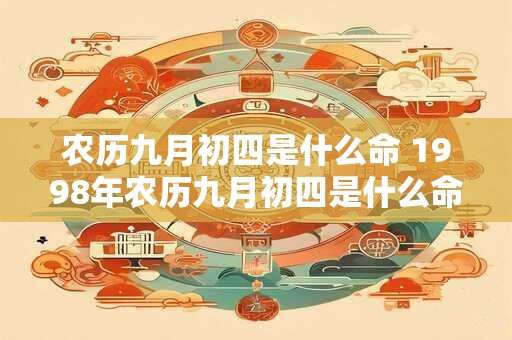 农历九月初四是什么命 1998年农历九月初四是什么命