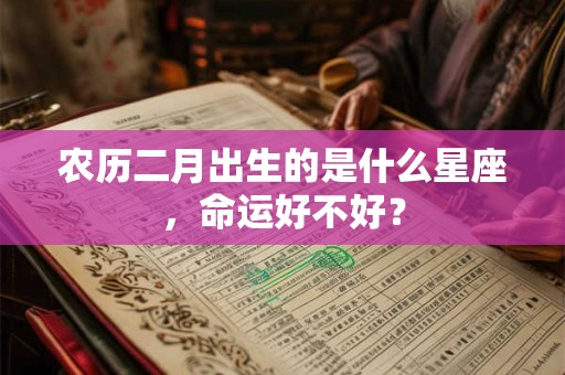 农历二月出生的是什么星座，命运好不好？