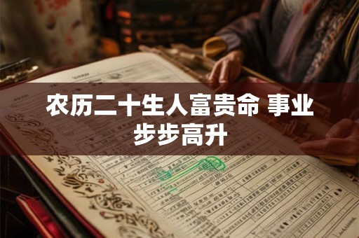 详细阅读:农历二十生人富贵命 事业步步高升 农历二十生人富贵命 事业步步高升