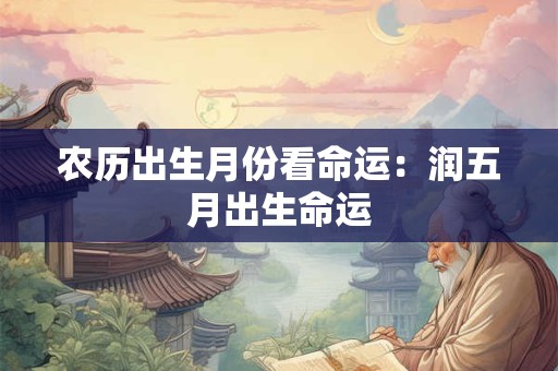 农历出生月份看命运：润五月出生命运