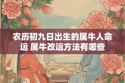 农历初九日出生的属牛人命运 属牛改运方法有哪些