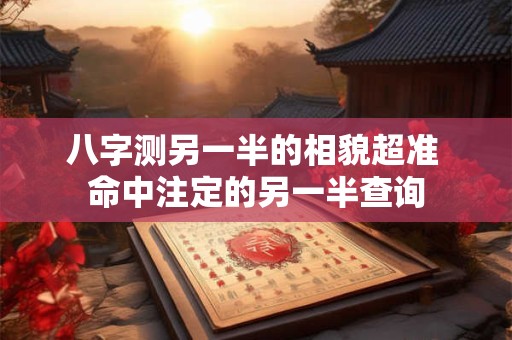 八字测另一半的相貌超准 命中注定的另一半查询