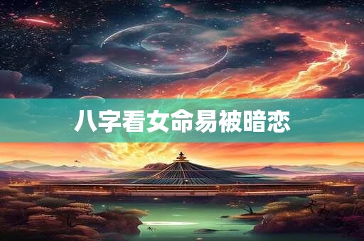 八字看女命易被暗恋