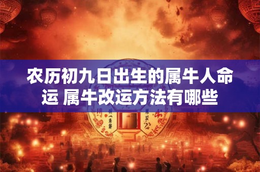 农历初九日出生的属牛人命运 属牛改运方法有哪些