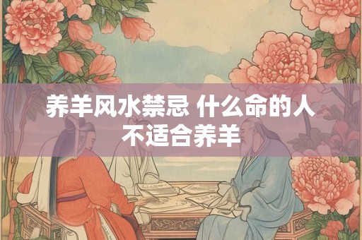 养羊风水禁忌 什么命的人不适合养羊