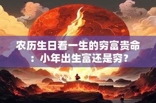 农历生日看一生的穷富贵命：小年出生富还是穷？