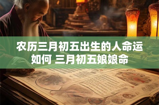 农历三月初五出生的人命运如何 三月初五娘娘命