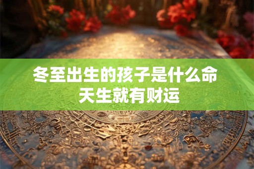 冬至出生的孩子是什么命  天生就有财运