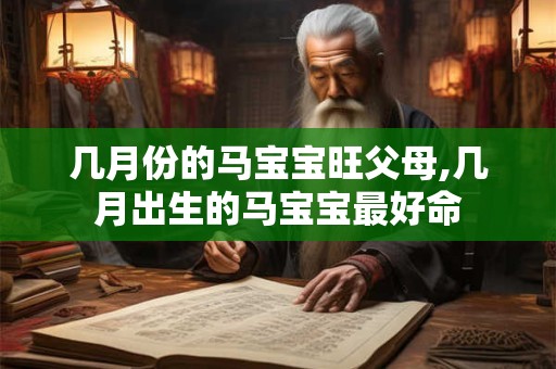 几月份的马宝宝旺父母,几月出生的马宝宝最好命