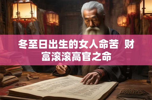 冬至日出生的女人命苦  财富滚滚高官之命