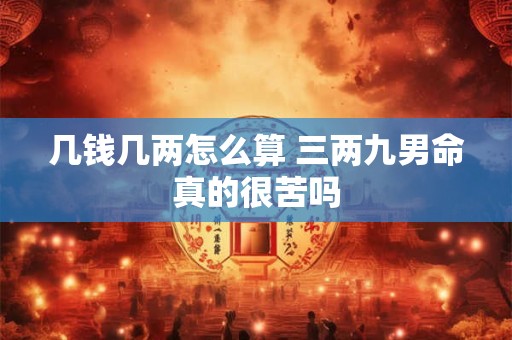 几钱几两怎么算 三两九男命真的很苦吗