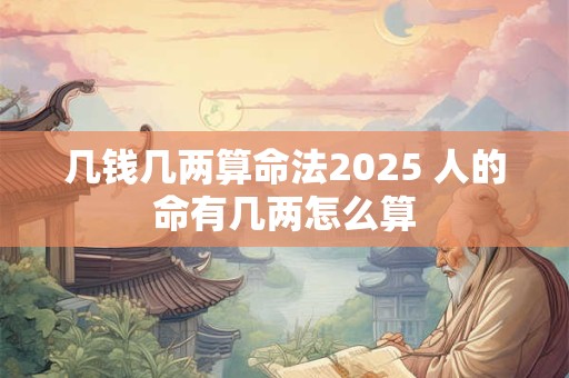 几钱几两算命法2025 人的命有几两怎么算
