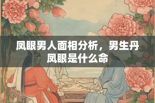 凤眼男人面相分析，男生丹凤眼是什么命