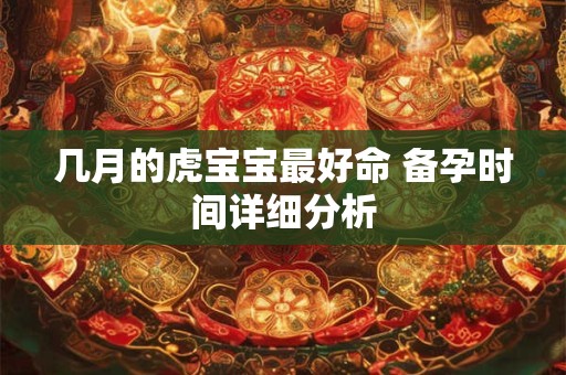 几月的虎宝宝最好命 备孕时间详细分析