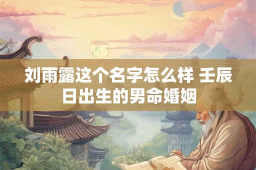 刘雨露这个名字怎么样 壬辰日出生的男命婚姻