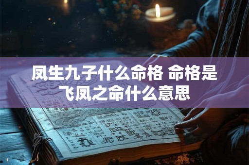 凤生九子什么命格 命格是飞凤之命什么意思 凤生九子什么命格 命格是飞凤之命什么意思