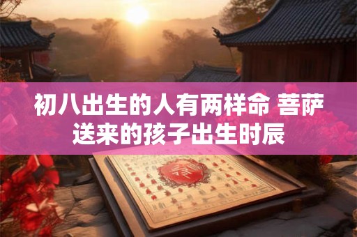 初八出生的人有两样命 菩萨送来的孩子出生时辰