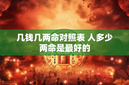 几钱几两命对照表 人多少两命是最好的