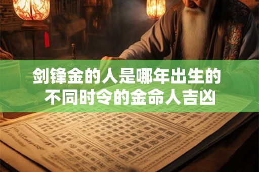 剑锋金的人是哪年出生的 不同时令的金命人吉凶