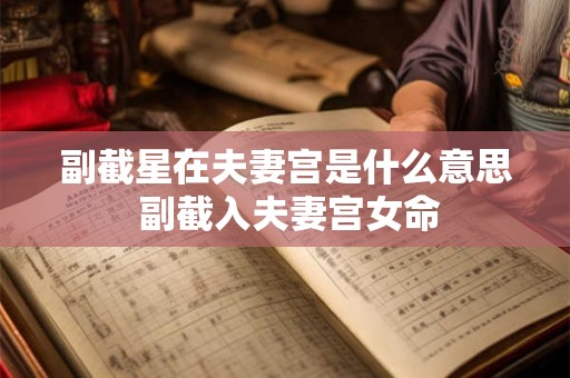 详细阅读:副截星在夫妻宫是什么意思 副截入夫妻宫女命 副截星在夫妻宫是什么意思 副截入夫妻宫女命