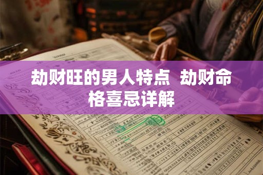 劫财旺的男人特点  劫财命格喜忌详解