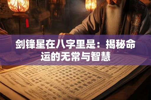 剑锋星在八字里是：揭秘命运的无常与智慧