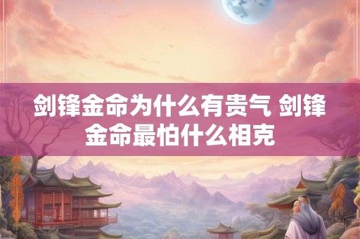 剑锋金命为什么有贵气 剑锋金命最怕什么相克
