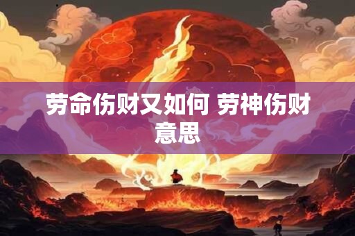 劳命伤财又如何 劳神伤财意思