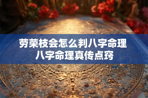 劳荣枝会怎么判八字命理 八字命理真传点窍