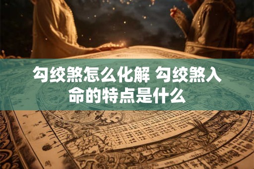勾绞煞怎么化解 勾绞煞入命的特点是什么