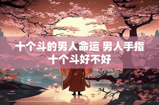 十个斗的男人命运 男人手指十个斗好不好